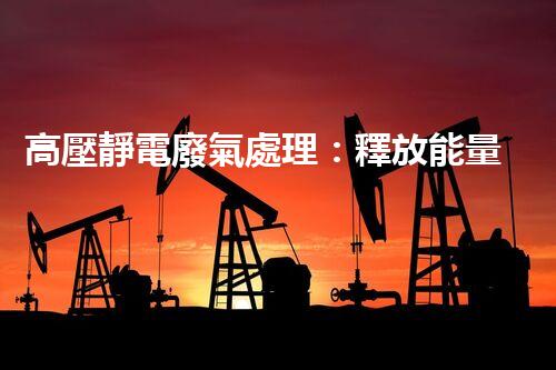 高壓靜電廢氣處理：釋放能量，凈化環(huán)境，誰將成為改變者？
